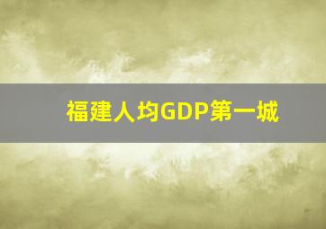 福建人均GDP第一城