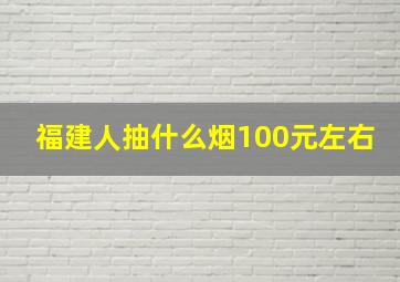 福建人抽什么烟100元左右