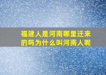 福建人是河南哪里迁来的吗为什么叫河南人呢