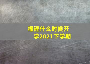 福建什么时候开学2021下学期