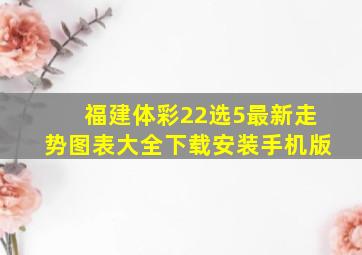 福建体彩22选5最新走势图表大全下载安装手机版