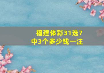 福建体彩31选7中3个多少钱一注