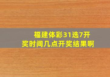 福建体彩31选7开奖时间几点开奖结果啊