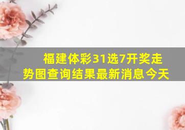 福建体彩31选7开奖走势图查询结果最新消息今天