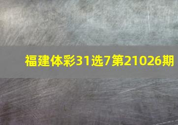 福建体彩31选7第21026期