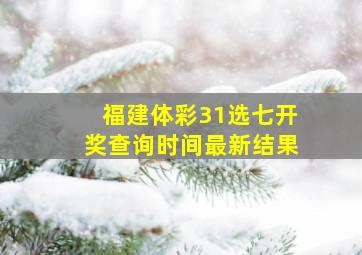 福建体彩31选七开奖查询时间最新结果