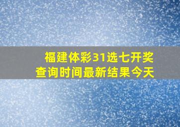 福建体彩31选七开奖查询时间最新结果今天