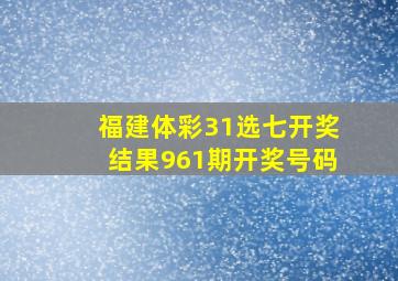 福建体彩31选七开奖结果961期开奖号码