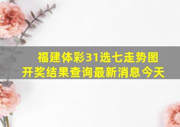 福建体彩31选七走势图开奖结果查询最新消息今天