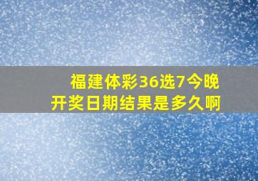 福建体彩36选7今晚开奖日期结果是多久啊