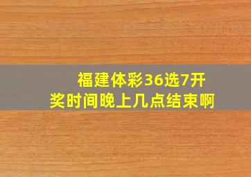 福建体彩36选7开奖时间晚上几点结束啊