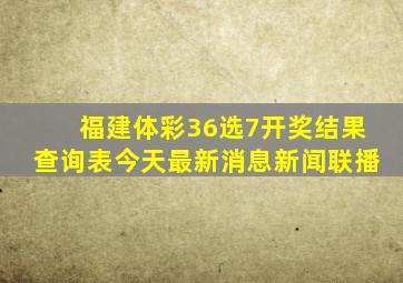 福建体彩36选7开奖结果查询表今天最新消息新闻联播