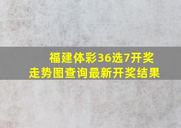 福建体彩36选7开奖走势图查询最新开奖结果