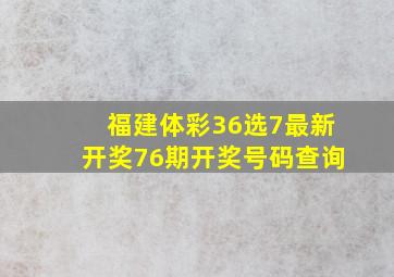 福建体彩36选7最新开奖76期开奖号码查询