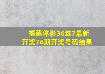 福建体彩36选7最新开奖76期开奖号码结果