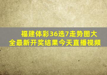 福建体彩36选7走势图大全最新开奖结果今天直播视频