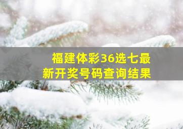 福建体彩36选七最新开奖号码查询结果