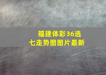 福建体彩36选七走势图图片最新