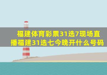 福建体育彩票31选7现场直播福建31选七今晚开什么号码