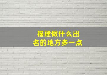 福建做什么出名的地方多一点