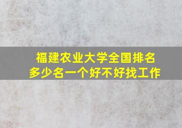 福建农业大学全国排名多少名一个好不好找工作