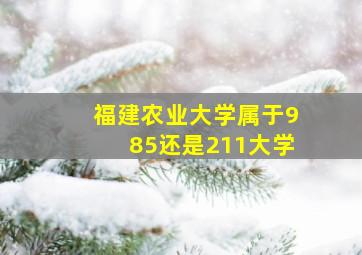 福建农业大学属于985还是211大学