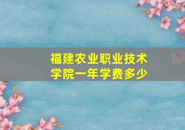 福建农业职业技术学院一年学费多少