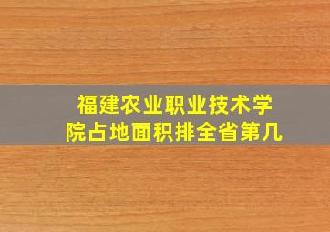 福建农业职业技术学院占地面积排全省第几