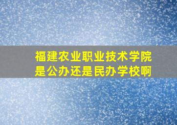 福建农业职业技术学院是公办还是民办学校啊