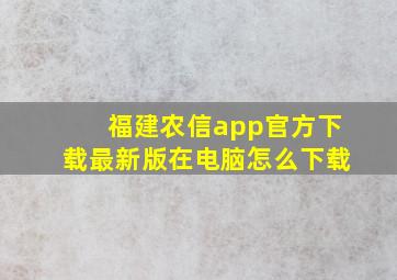 福建农信app官方下载最新版在电脑怎么下载