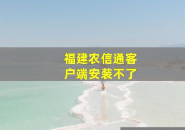 福建农信通客户端安装不了