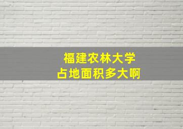 福建农林大学占地面积多大啊