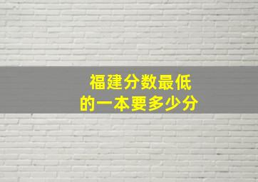 福建分数最低的一本要多少分