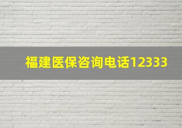 福建医保咨询电话12333