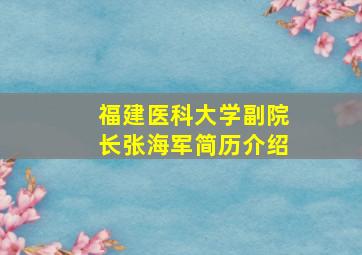 福建医科大学副院长张海军简历介绍