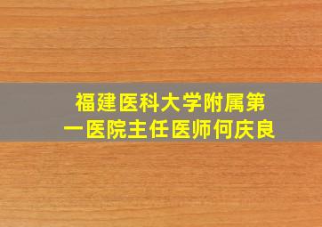 福建医科大学附属第一医院主任医师何庆良