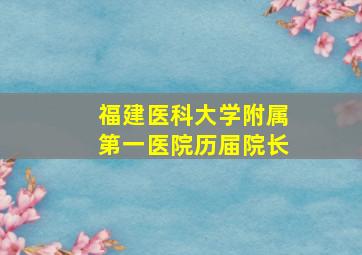 福建医科大学附属第一医院历届院长