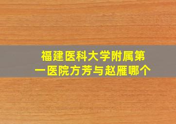 福建医科大学附属第一医院方芳与赵雁哪个