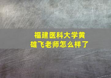 福建医科大学黄雄飞老师怎么样了