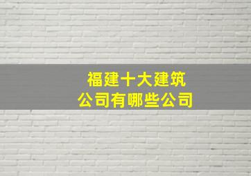 福建十大建筑公司有哪些公司