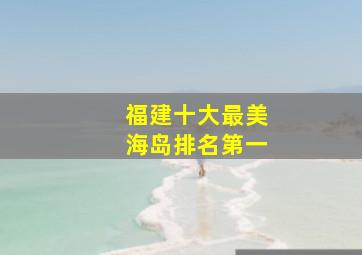 福建十大最美海岛排名第一