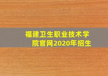 福建卫生职业技术学院官网2020年招生