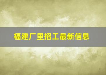 福建厂里招工最新信息