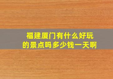 福建厦门有什么好玩的景点吗多少钱一天啊