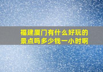 福建厦门有什么好玩的景点吗多少钱一小时啊