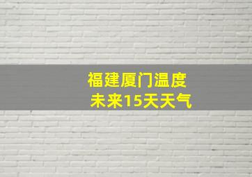 福建厦门温度未来15天天气