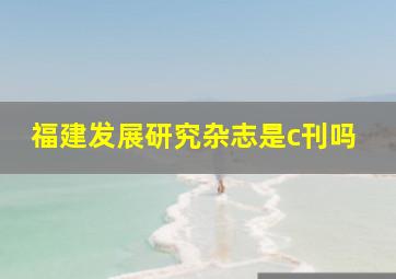 福建发展研究杂志是c刊吗