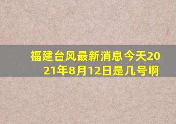 福建台风最新消息今天2021年8月12日是几号啊