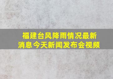 福建台风降雨情况最新消息今天新闻发布会视频