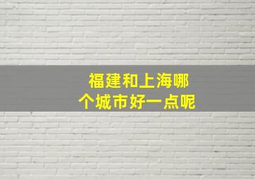 福建和上海哪个城市好一点呢